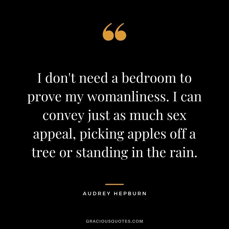 I don't need a bedroom to prove my womanliness. I can convey just as much sex appeal, picking apples off a tree or standing in the rain.