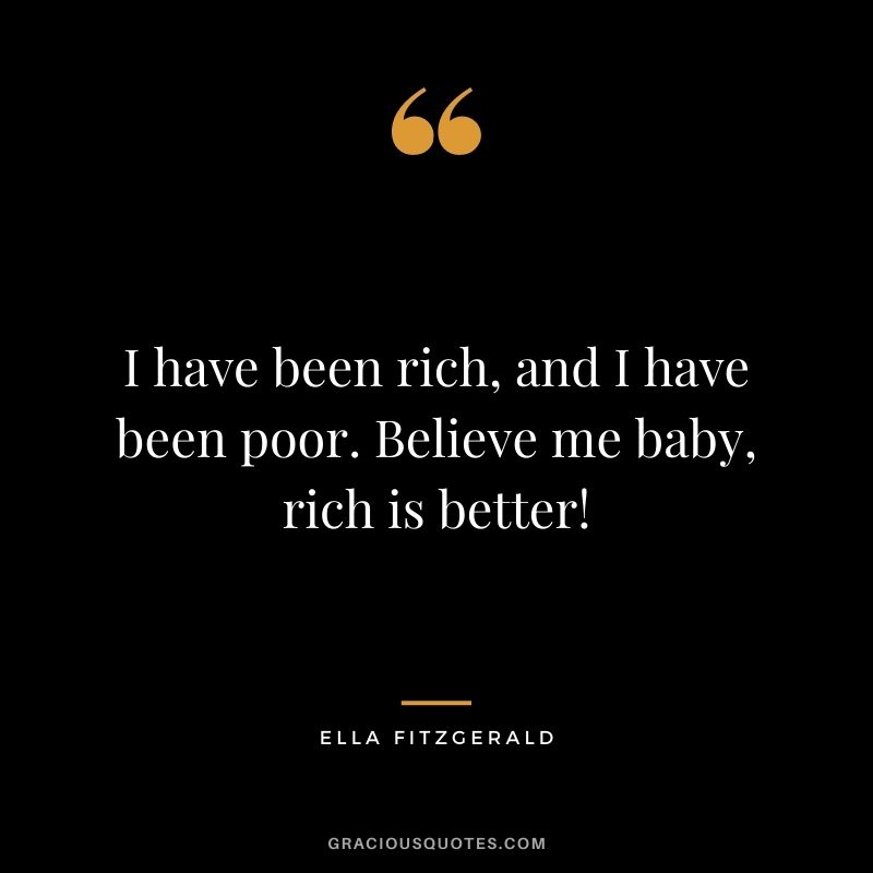I have been rich, and I have been poor. Believe me baby, rich is better!
