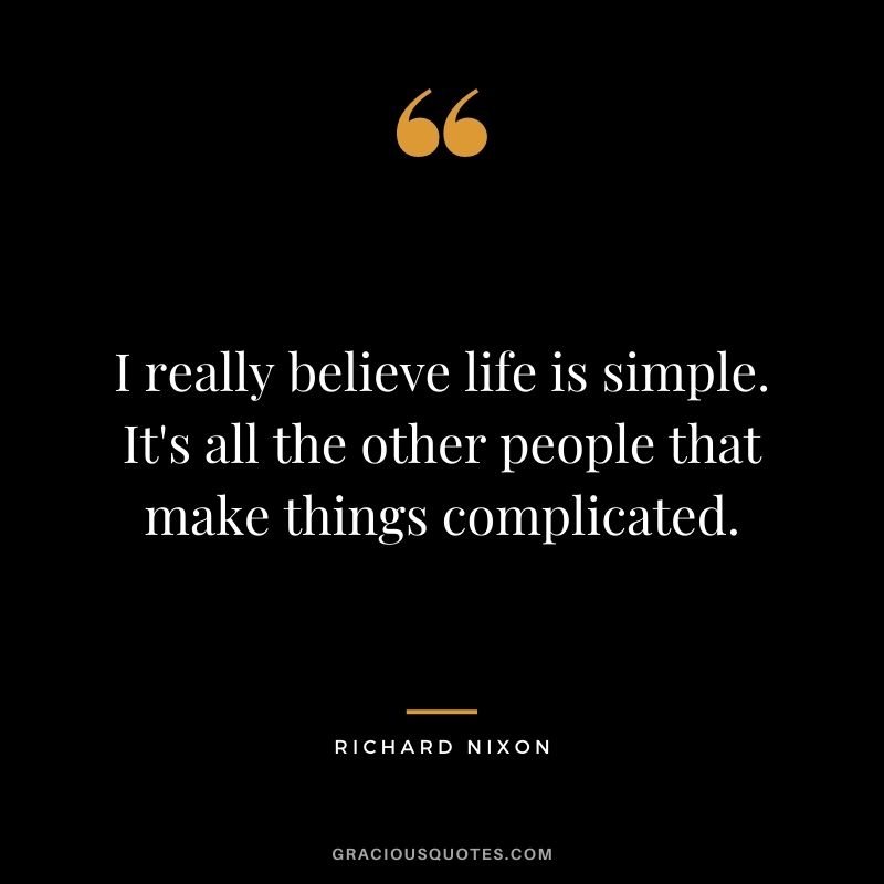 I really believe life is simple. It's all the other people that make things complicated.
