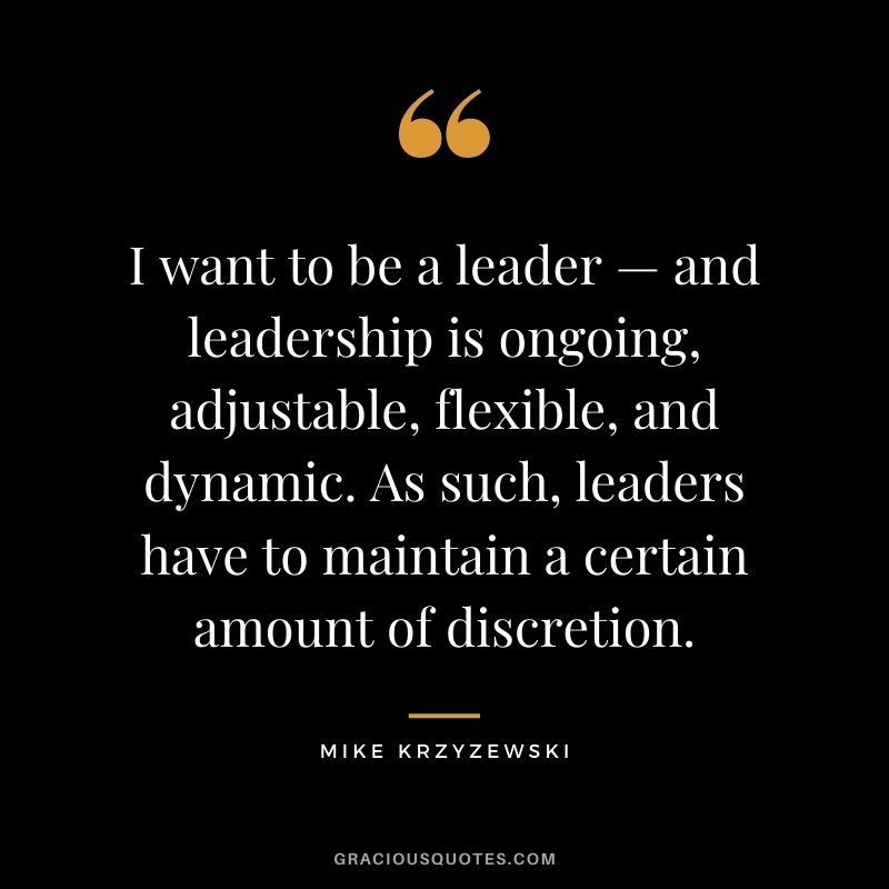 I want to be a leader — and leadership is ongoing, adjustable, flexible, and dynamic. As such, leaders have to maintain a certain amount of discretion.