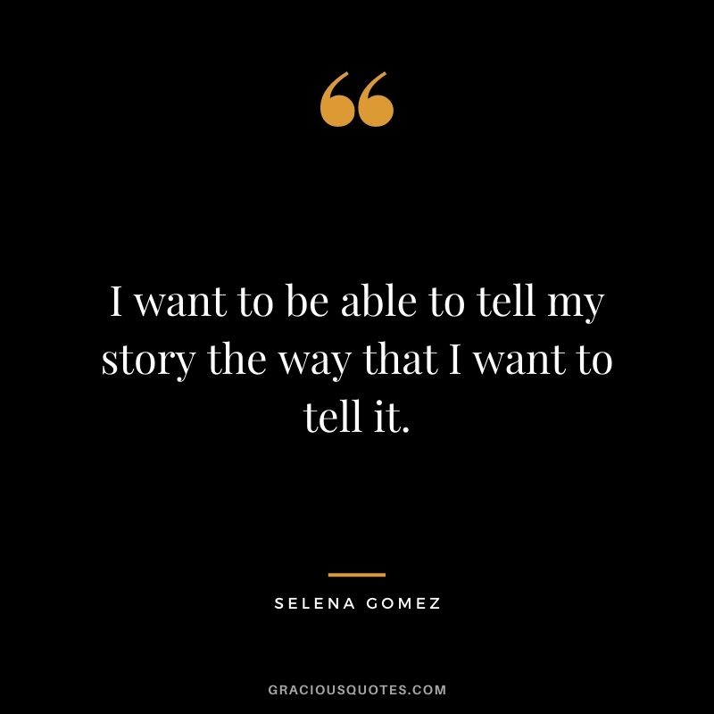 I want to be able to tell my story the way that I want to tell it.