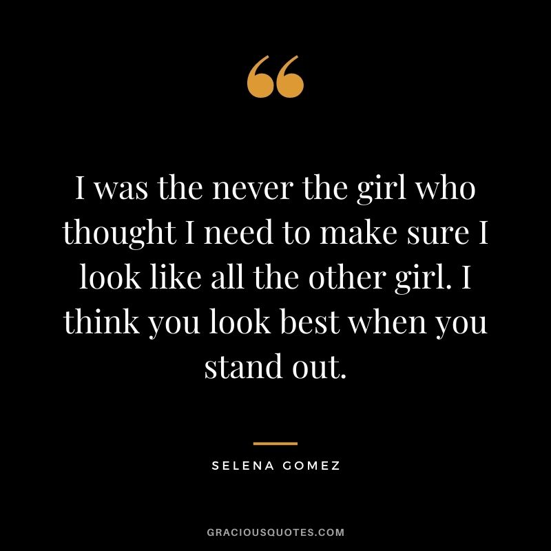 I was the never the girl who thought I need to make sure I look like all the other girl. I think you look best when you stand out.