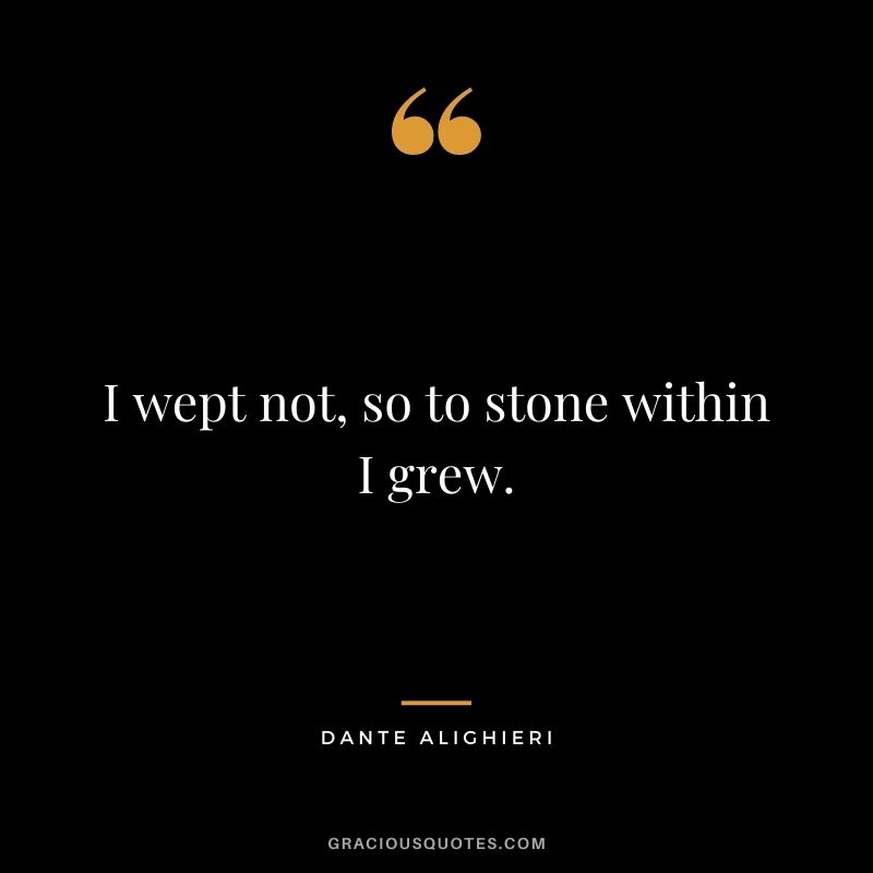 I wept not, so to stone within I grew.