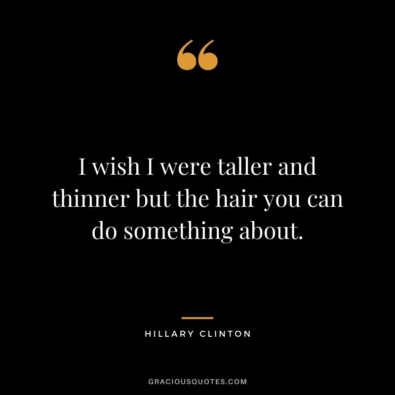 I wish I were taller and thinner but the hair you can do something about.
