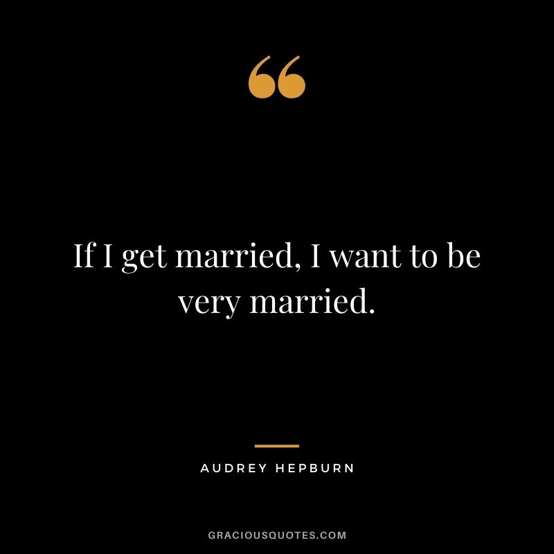 If I get married, I want to be very married.