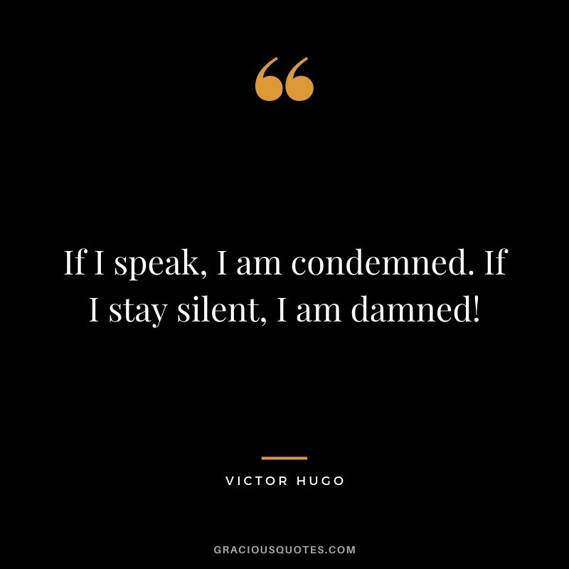 If I speak, I am condemned. If I stay silent, I am damned!