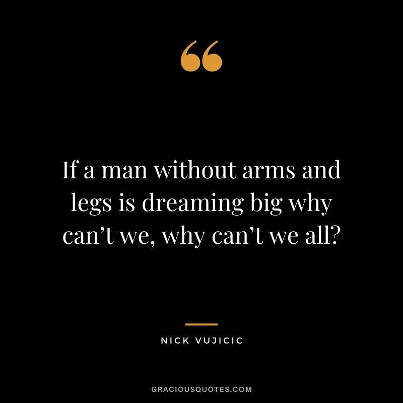 If a man without arms and legs is dreaming big why can’t we, why can’t we all