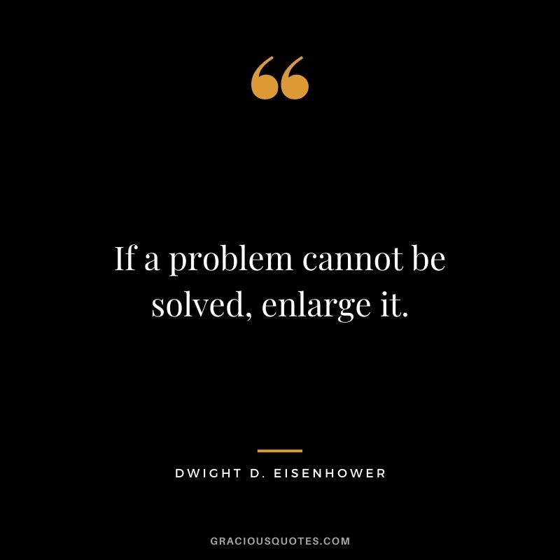 If a problem cannot be solved, enlarge it.