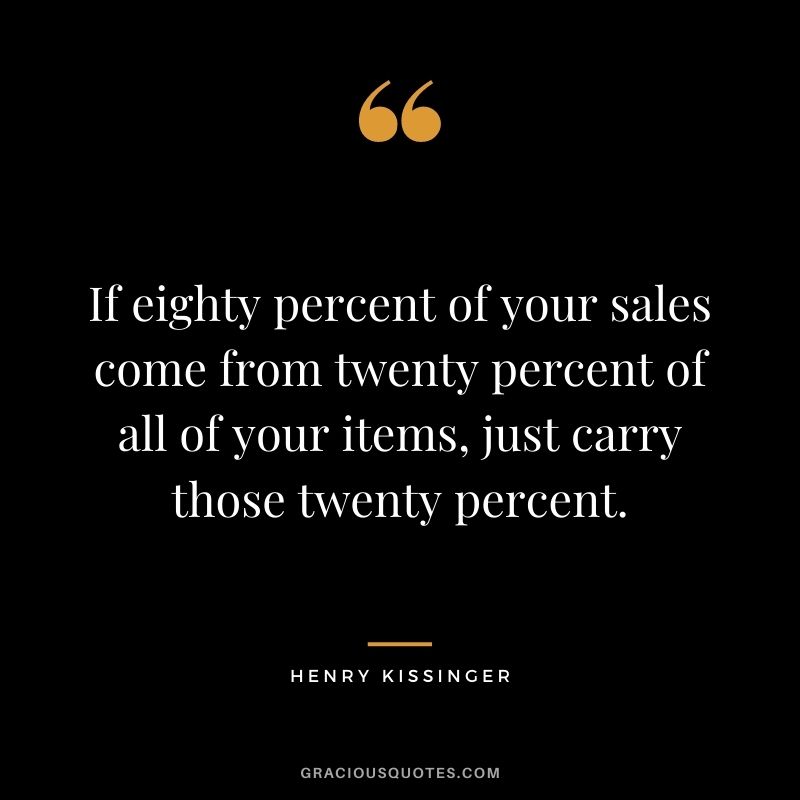 If eighty percent of your sales come from twenty percent of all of your items, just carry those twenty percent.