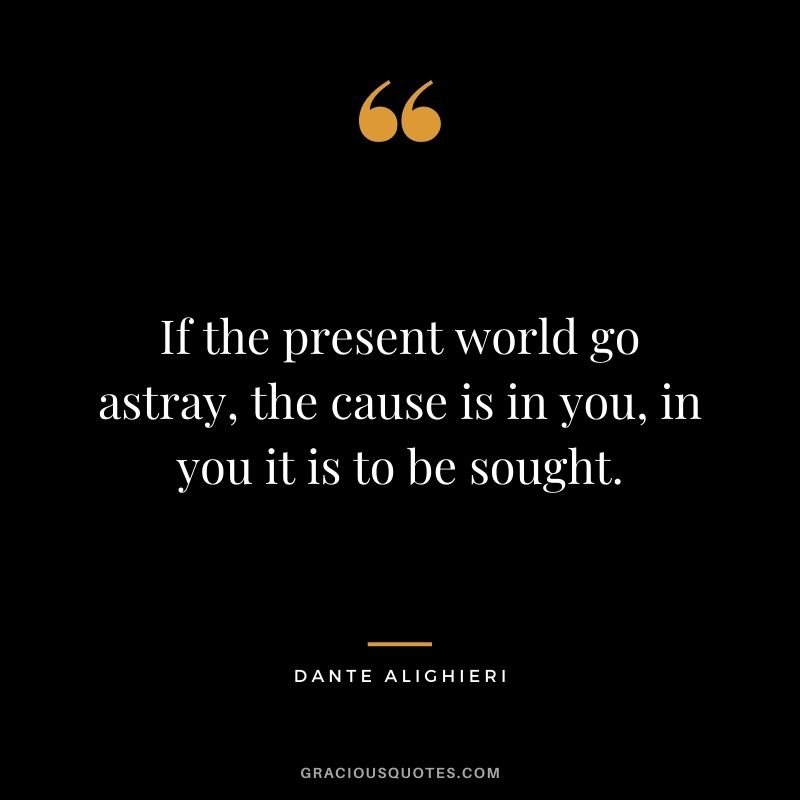 If the present world go astray, the cause is in you, in you it is to be sought.