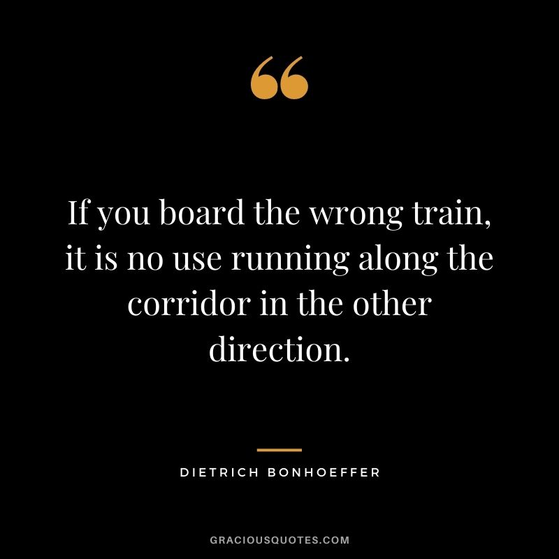 If you board the wrong train, it is no use running along the corridor in the other direction.
