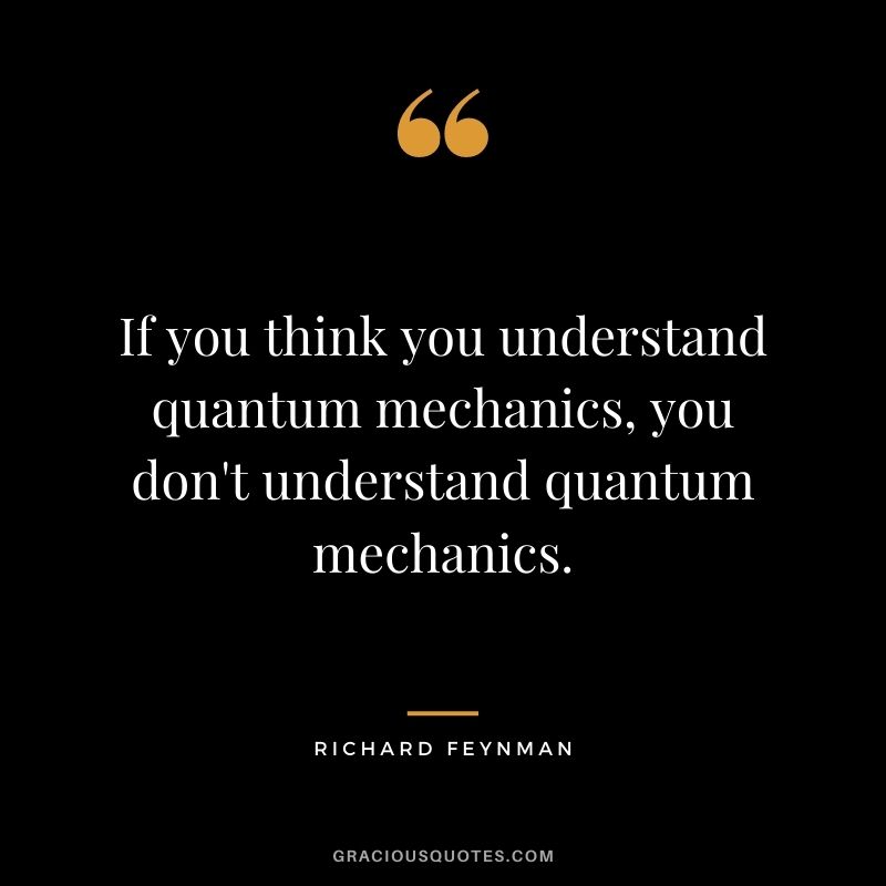 If you think you understand quantum mechanics, you don't understand quantum mechanics.