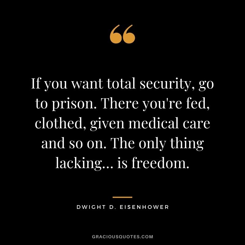 If you want total security, go to prison. There you're fed, clothed, given medical care and so on. The only thing lacking… is freedom.