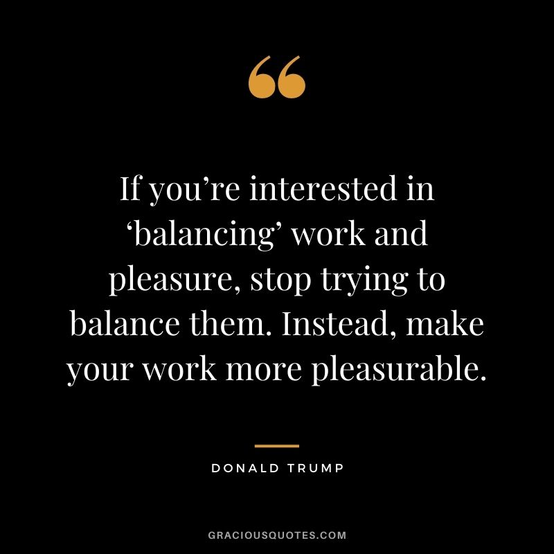 If you’re interested in ‘balancing’ work and pleasure, stop trying to balance them. Instead, make your work more pleasurable.