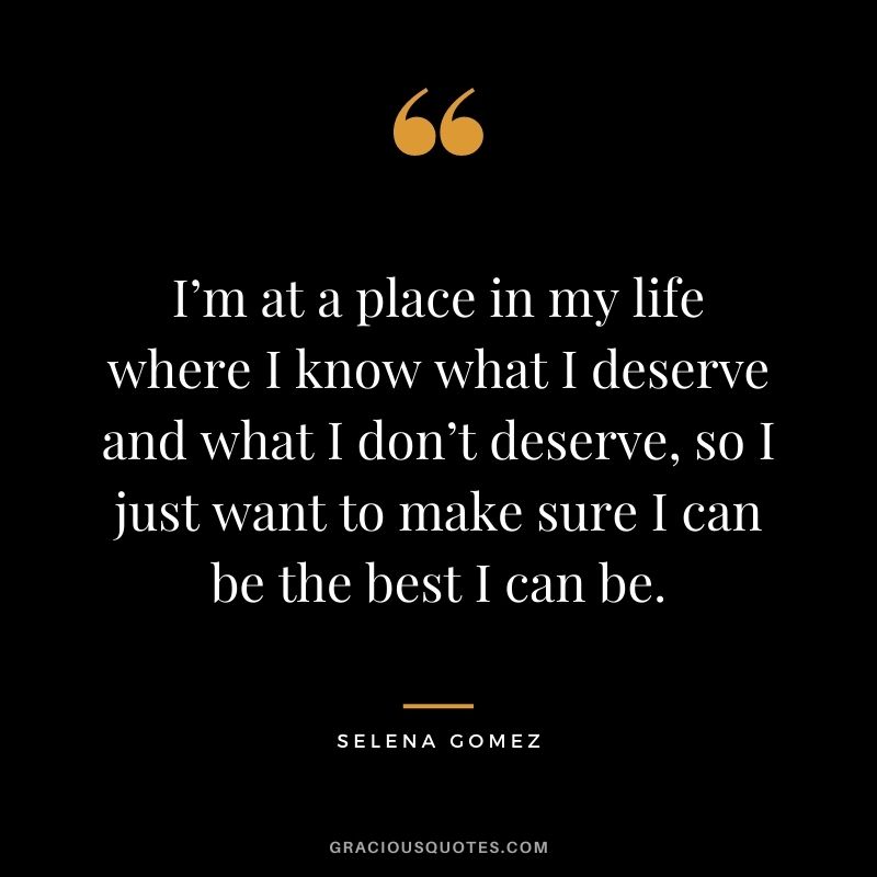 I’m at a place in my life where I know what I deserve and what I don’t deserve, so I just want to make sure I can be the best I can be.