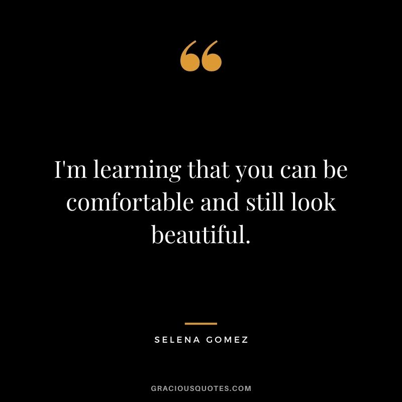 I'm learning that you can be comfortable and still look beautiful.