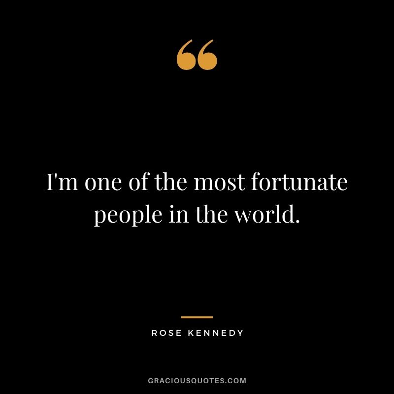 I'm one of the most fortunate people in the world.