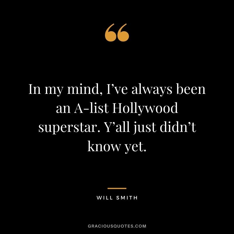 In my mind, I’ve always been an A-list Hollywood superstar. Y’all just didn’t know yet.