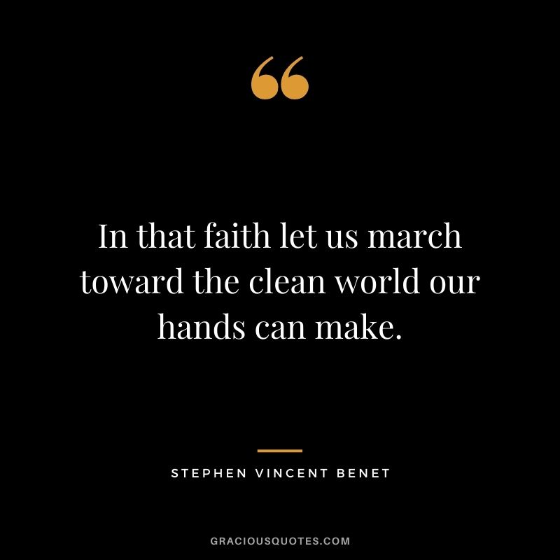 In that faith let us march toward the clean world our hands can make.