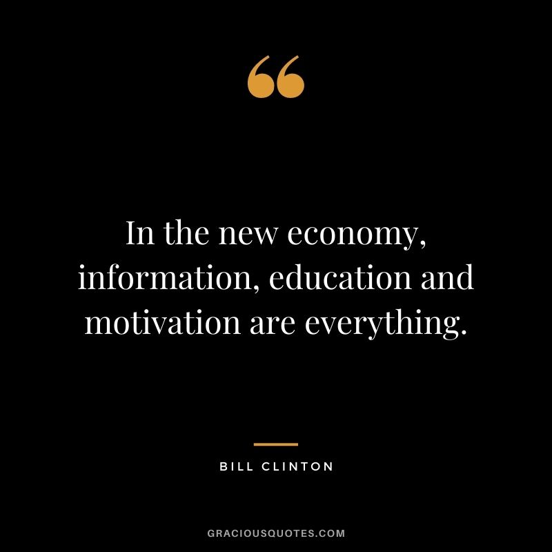 In the new economy, information, education and motivation are everything.