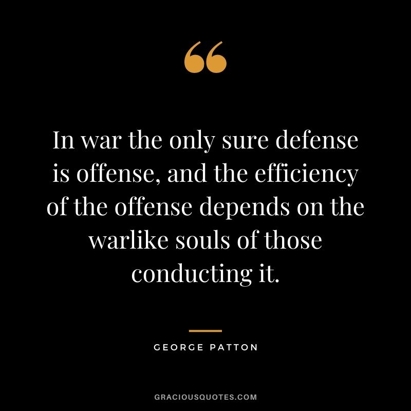 In war the only sure defense is offense, and the efficiency of the offense depends on the warlike souls of those conducting it.