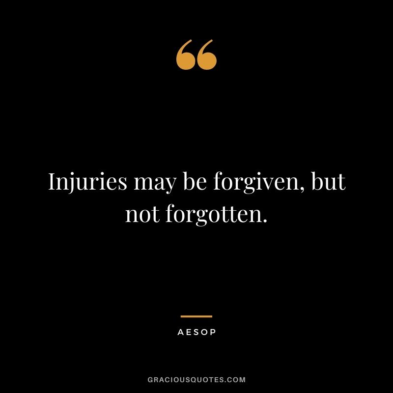Injuries may be forgiven, but not forgotten.