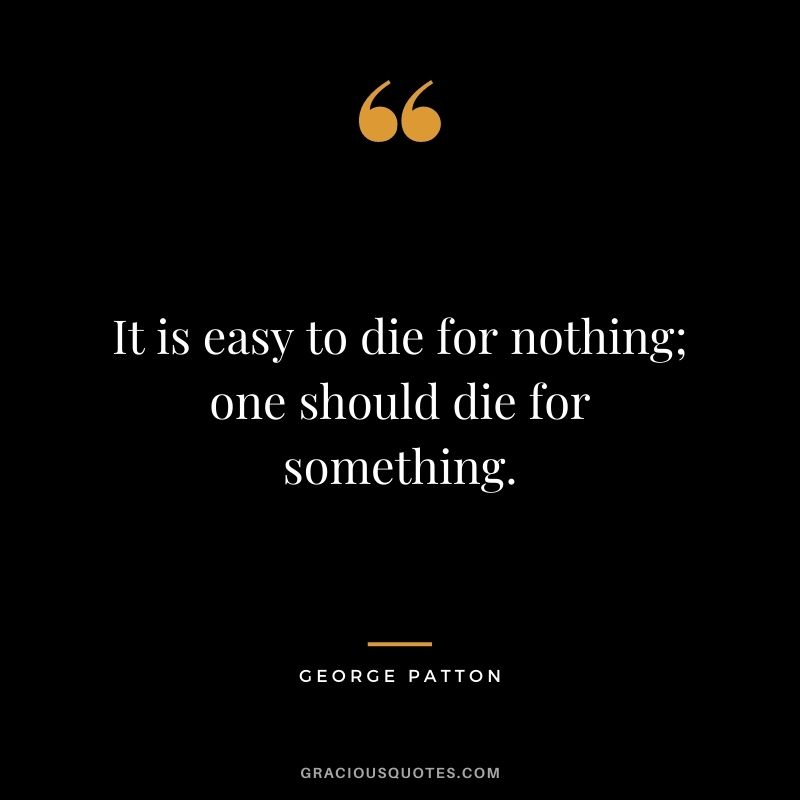 It is easy to die for nothing; one should die for something.