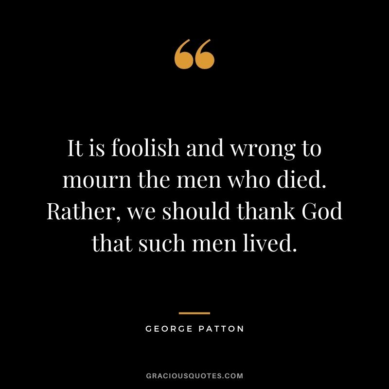It is foolish and wrong to mourn the men who died. Rather, we should thank God that such men lived.