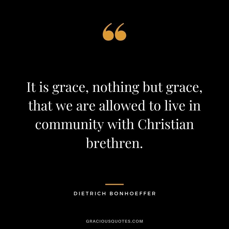 It is grace, nothing but grace, that we are allowed to live in community with Christian brethren.