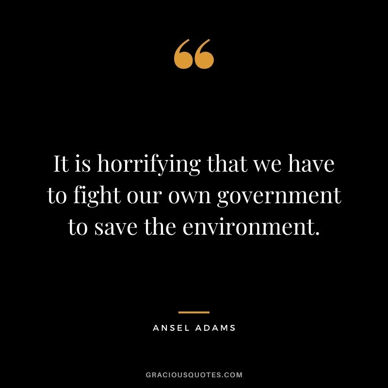It is horrifying that we have to fight our own government to save the environment.