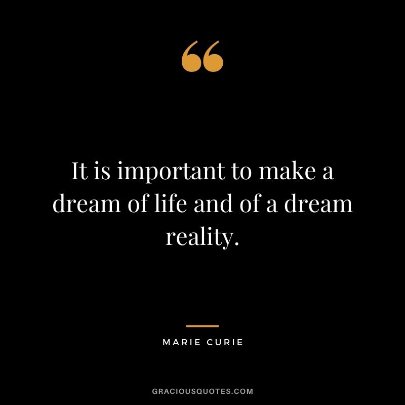 It is important to make a dream of life and of a dream reality.