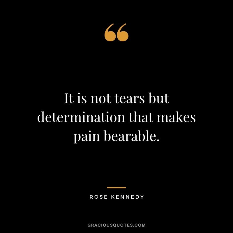It is not tears but determination that makes pain bearable.