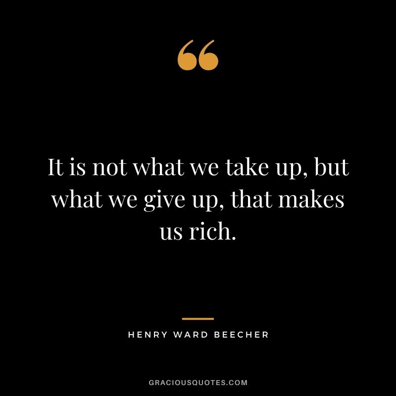 It is not what we take up, but what we give up, that makes us rich.