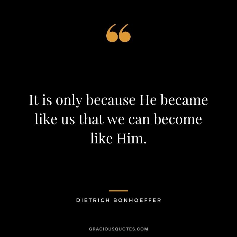 It is only because He became like us that we can become like Him.