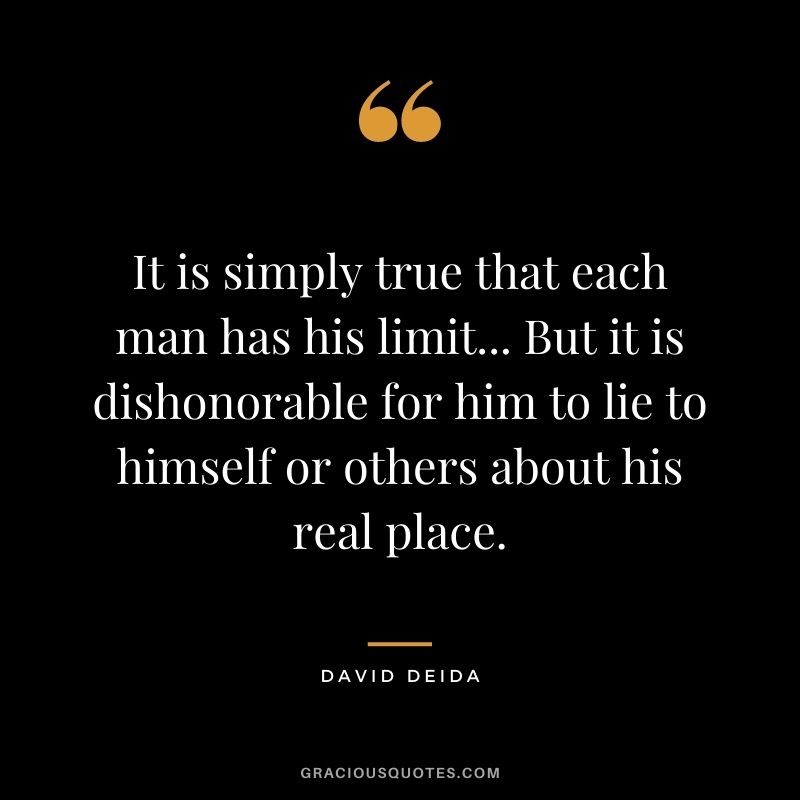 It is simply true that each man has his limit... But it is dishonorable for him to lie to himself or others about his real place.