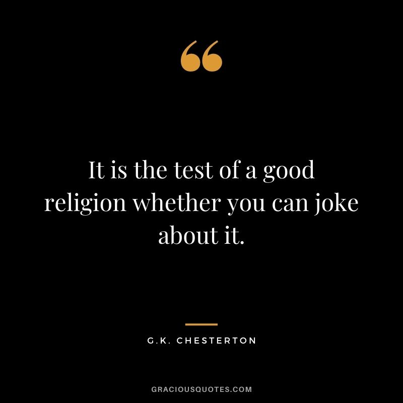 It is the test of a good religion whether you can joke about it. 