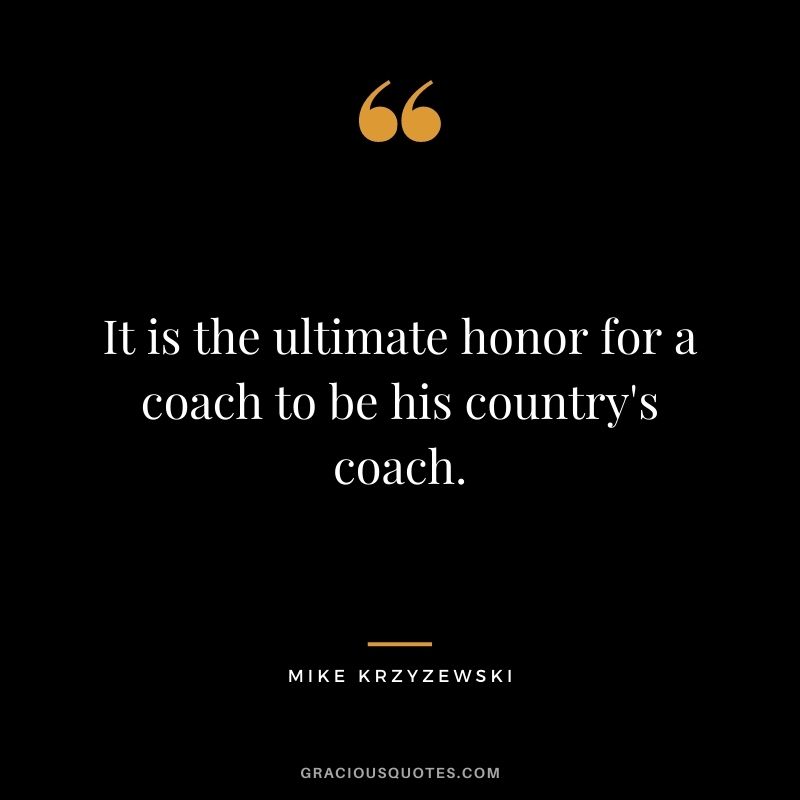 It is the ultimate honor for a coach to be his country's coach.