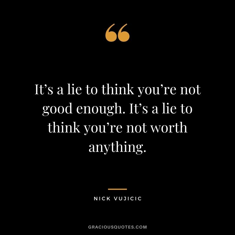 It’s a lie to think you’re not good enough. It’s a lie to think you’re not worth anything.