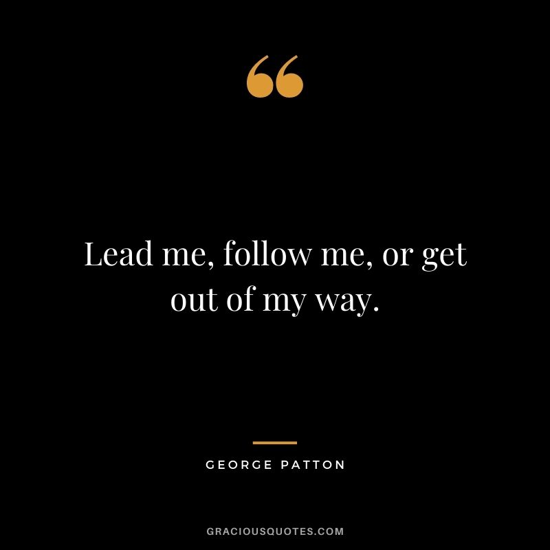 Lead me, follow me, or get out of my way.