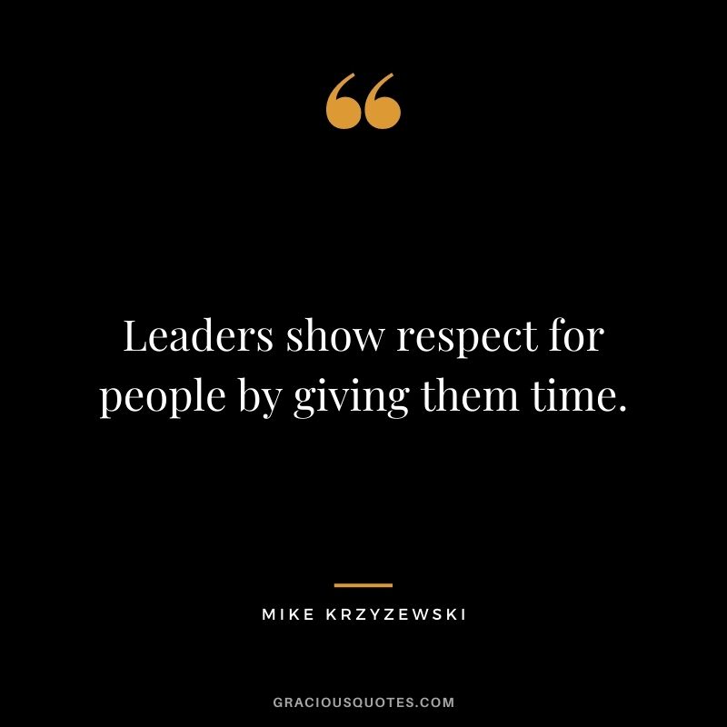 Leaders show respect for people by giving them time.