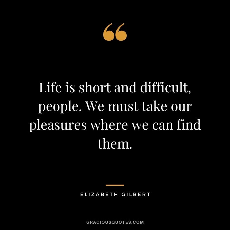 Life is short and difficult, people. We must take our pleasures where we can find them. 