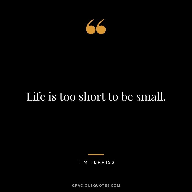 Life is too short to be small.