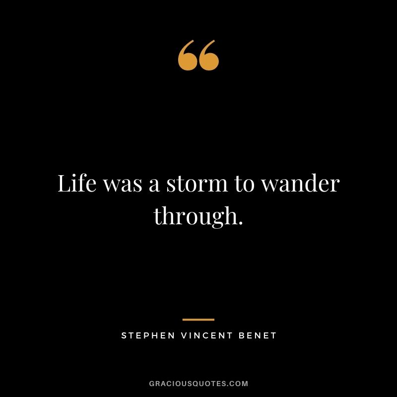 Life was a storm to wander through.