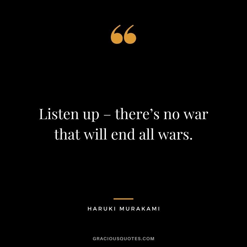 Listen up – there’s no war that will end all wars.