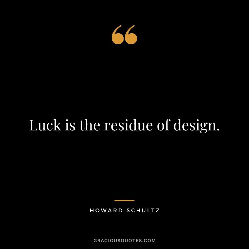 Luck is the residue of design.
