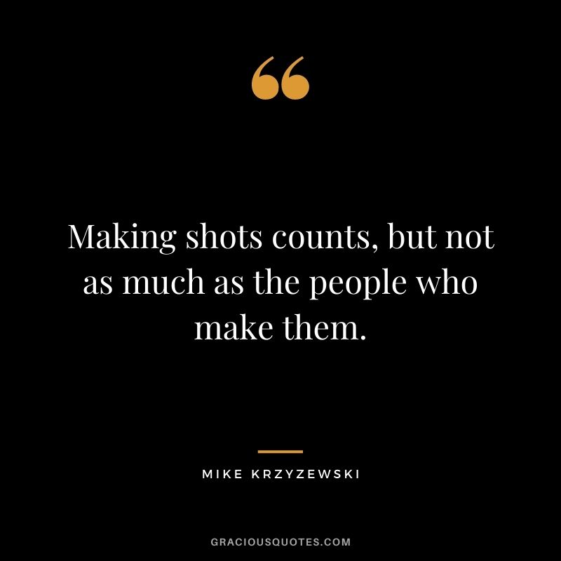 Making shots counts, but not as much as the people who make them.