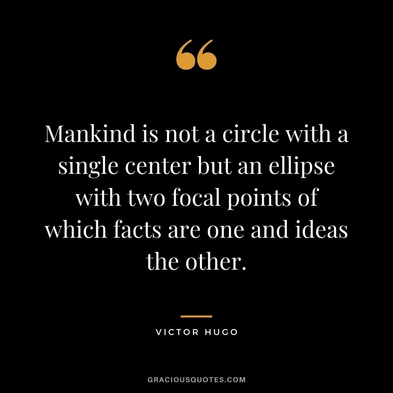 Mankind is not a circle with a single center but an ellipse with two focal points of which facts are one and ideas the other.