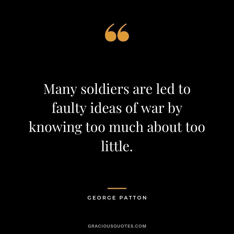 Many soldiers are led to faulty ideas of war by knowing too much about too little.