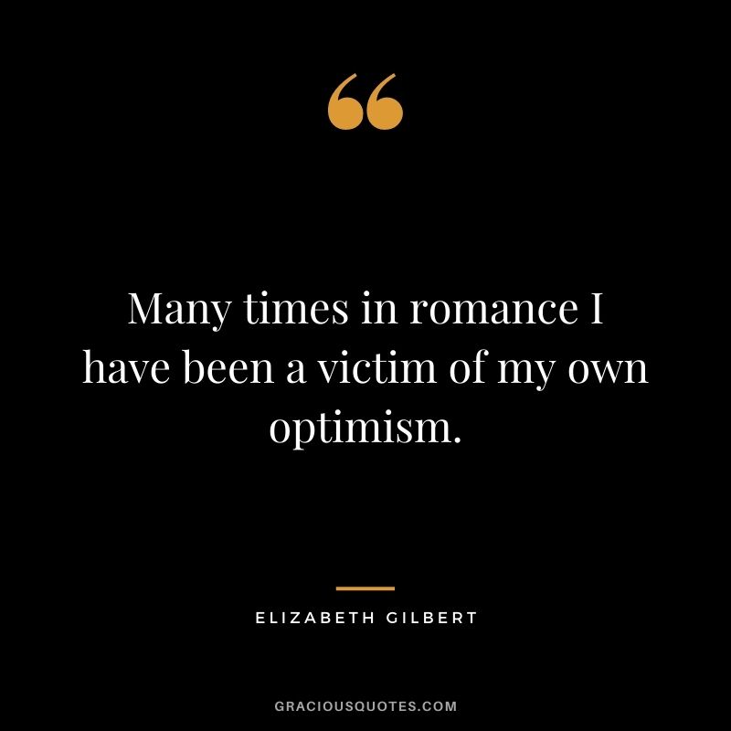 Many times in romance I have been a victim of my own optimism.