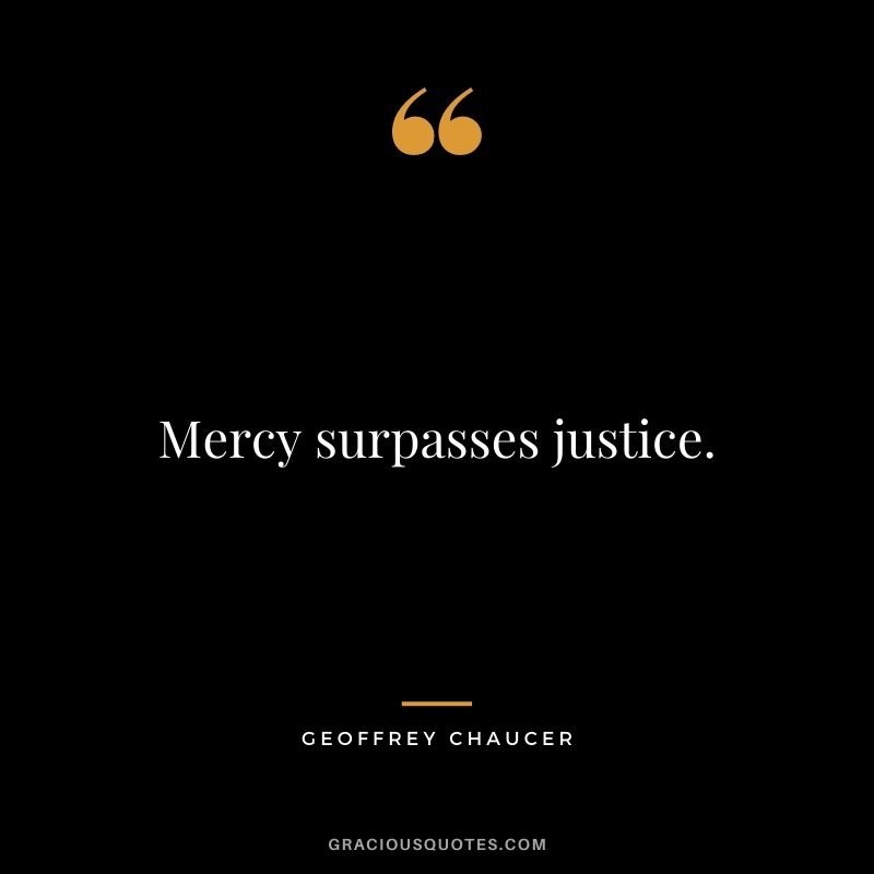 Mercy surpasses justice.